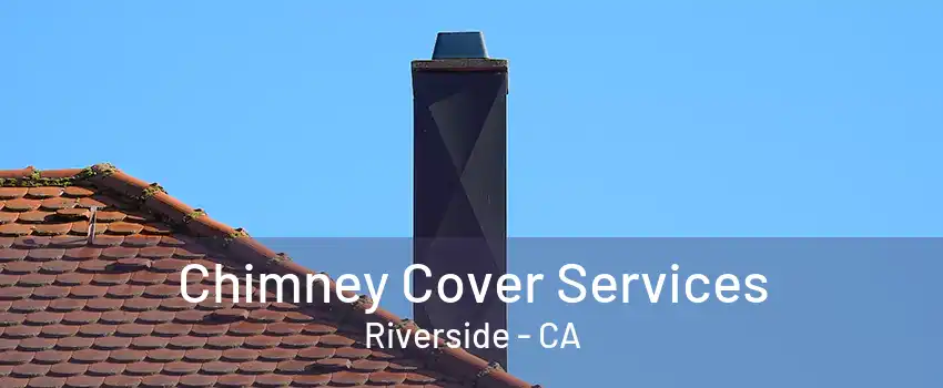 Chimney Cover Services Riverside - CA