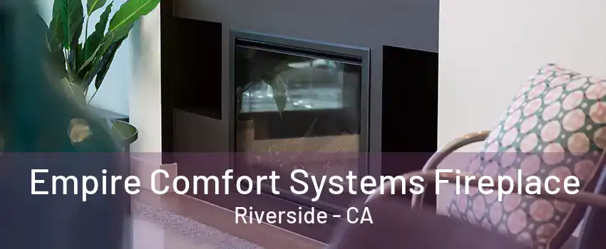 Empire Comfort Systems Fireplace Riverside - CA