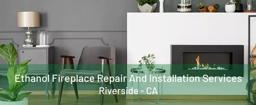 Ethanol Fireplace Repair And Installation Services Riverside - CA