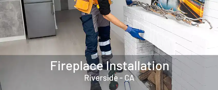 Fireplace Installation Riverside - CA