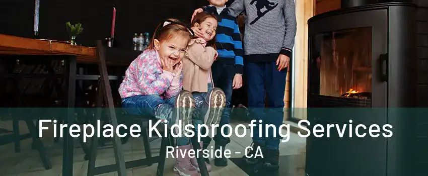 Fireplace Kidsproofing Services Riverside - CA