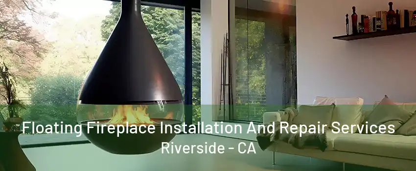 Floating Fireplace Installation And Repair Services Riverside - CA