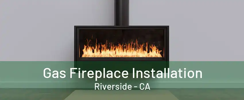 Gas Fireplace Installation Riverside - CA