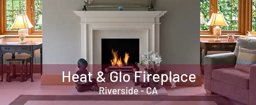 Heat & Glo Fireplace Riverside - CA