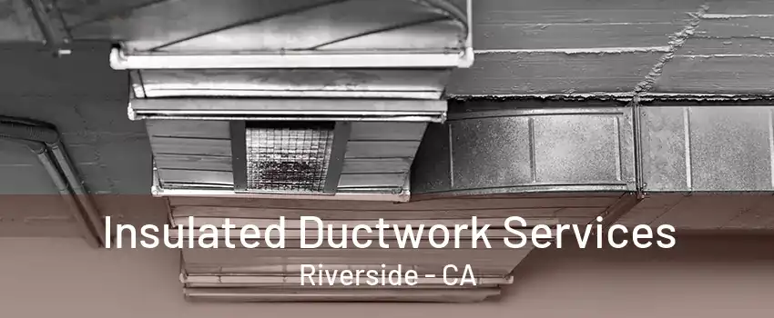 Insulated Ductwork Services Riverside - CA