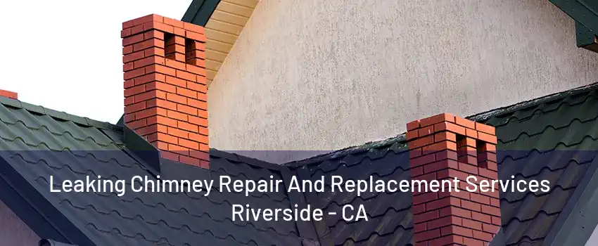 Leaking Chimney Repair And Replacement Services Riverside - CA