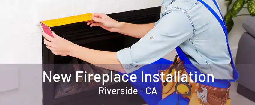 New Fireplace Installation Riverside - CA