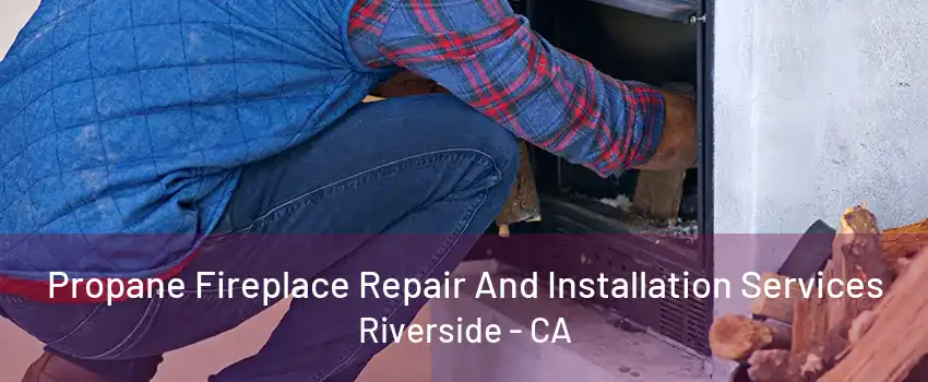 Propane Fireplace Repair And Installation Services Riverside - CA