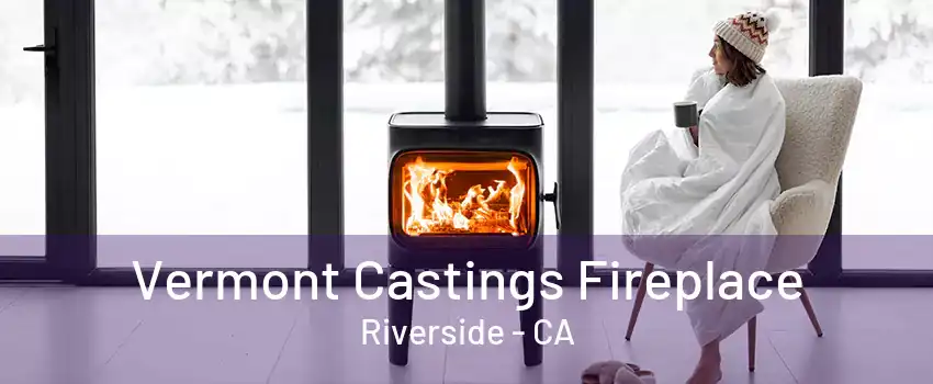 Vermont Castings Fireplace Riverside - CA