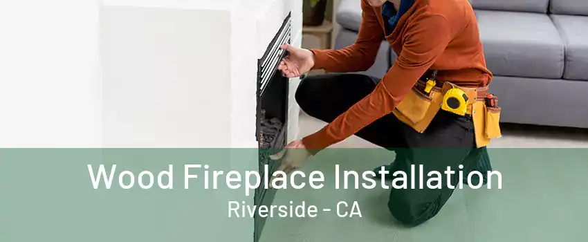 Wood Fireplace Installation Riverside - CA